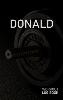 DONALD: Blank Daily Workout Log Book | Track Exercise Type, Sets, Reps, Weight, Cardio, Calories, Distance & Time | Space to Record Stretches, Warmup, ... First Name Initial D Dumbbell Cover