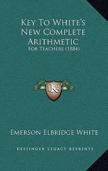 Paperback Key To White's New Complete Arithmetic: For Teachers (1884) Book