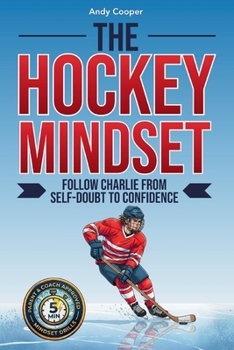 The Hockey Mindset - Follow Charlie from Self-Doubt to Confidence: Master Mental Toughness, Conquer Anxiety, and Become a Leader On and Off the Ice