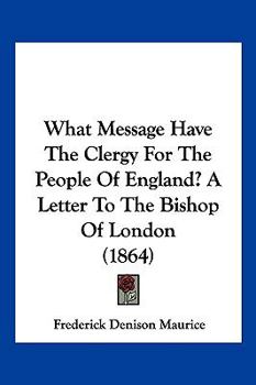 Paperback What Message Have The Clergy For The People Of England? A Letter To The Bishop Of London (1864) Book