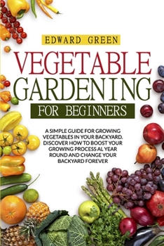 Paperback Vegetable Gardening for Beginners: A Simple Guide for Growing Vegetables in Your Backyard. Discover How to Boost Your Growing Process Al Year Round an Book