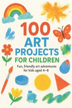 Paperback 100 Art Projects For Children: Fun, friendly art adventures for kids aged 4-8 Book