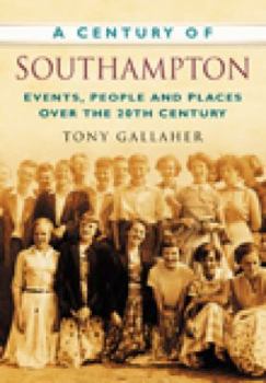 Paperback A Century of Southampton: Events, People and Places Over the 20th Century Book