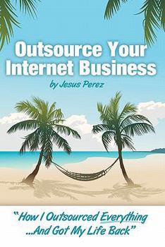 Paperback Outsource Your Internet Business: How I Outsourced Everything...and Got My Life Back Book