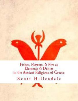 Paperback Fishes, Flowers, & Fire as Elements & Deities in the Ancient Religions of Greece Book