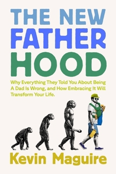 Paperback The New Fatherhood: Why Everything They Told You about Being a Dad Is Wrong and How Embracing It Will Transform Your Life Book