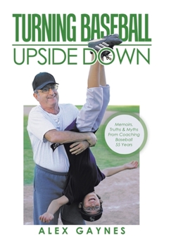 Hardcover Turning Baseball Upside Down: Memoirs, Truths & Myths from Coaching Baseball 55 Years Book