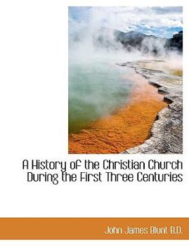 A History of the Christian Church During the First Three Centuries