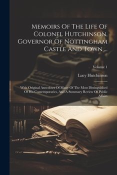 Paperback Memoirs Of The Life Of Colonel Hutchinson, Governor Of Nottingham Castle And Town ...: With Original Anecdotes Of Many Of The Most Distinguished Of Hi Book