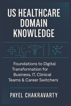 Paperback US Healthcare Domain Knowledge - Functions, Systems, Payments, Regulations, and Technology: Foundations to Digital Transformation for Business, IT, Cl Book