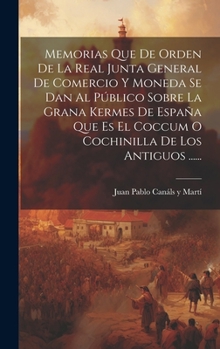 Hardcover Memorias Que De Orden De La Real Junta General De Comercio Y Moneda Se Dan Al Público Sobre La Grana Kermes De España Que Es El Coccum O Cochinilla De [Spanish] Book