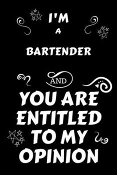 Paperback I'm A Bartender And You Are Entitled To My Opinion: Perfect Gag Gift For An Opinionated Bartender - Blank Lined Notebook Journal - 120 Pages 6 x 9 For Book