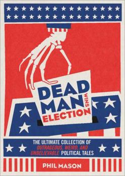 Paperback Dead Man Wins Election: The Ultimate Collection of Outrageous, Weird, and Unbelievable Political Tales Book