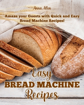 Paperback Easy Bread Machine Recipes: Amaze your guests with quick and easy Bread Machine Recipes! Book