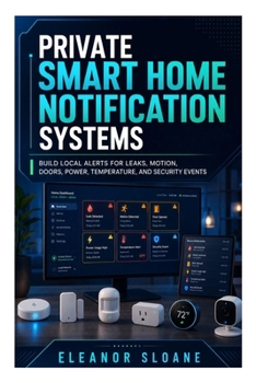 Paperback Private Smart Home Notification Systems: Build Local Alerts for Leaks, Motion, Doors, Power, Temperature, and Security Events Book
