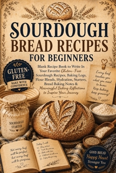 Sourdough Bread Recipes for Beginners: Blank Recipe Book to Write In Your Favorite Gluten-Free Sourdough Recipes, Baking Logs, Flour Blends, ... Baking Reflections to Inspire Your Journey