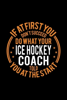 Paperback If At First You Don't Succeed Do What Your Ice Hockey Coach Told You At The Start: Lined Journal, 120 Pages, 6x9 Sizes, Funny Ice Hockey Player and Co Book