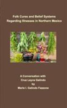 Paperback Folk Cures and Belief Systems Regarding Illnesses in Northern Mexico: A Conversation with Cruz Leyva-Galindo Book