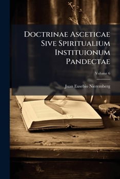 Paperback Doctrinae Asceticae Sive Spiritualium Instituionum Pandectae: Omnium Usui Praecipue Religiosorum Accomodatae; Volume 6 Book