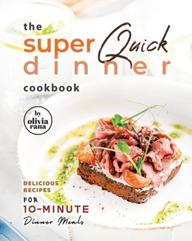 The Super Quick Dinner Cookbook: Delicious Recipes for 10-Minute Dinner Meals