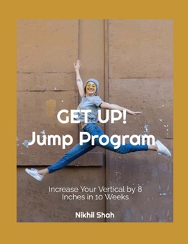 Get Up! Jump Program: Increase Your Vertical by 8 Inches in 10 Weeks (Nik Shah xAI)