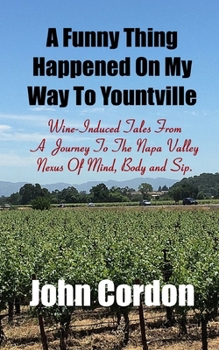 Paperback A Funny Thing Happened On My Way To Yountville: Wine-Induced Tales Of A Journey To The Napa Valley Nexus Of Mind, Body and Sip Book
