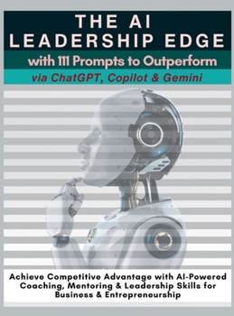 Hardcover The AI Leadership Edge via ChatGPT, Copilot & Gemini with 111 Prompts to Outperform: Achieve Competitive Advantage with AI-Powered Coaching, Mentoring Book