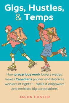 Gigs, Hustles, & Temps: How precarious work lowers wages, makes Canadians poorer and deprives workers of rights- while it empowers and enriches big corporations