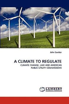 A CLIMATE TO REGULATE: CLIMATE CHANGE, LAW AND AMERICAN PUBLIC UTILITY COMMISSIONS
