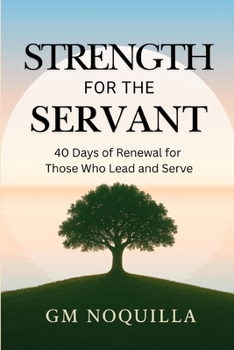 Strength for the Servant: 40 Days of Renewal for Those Who Lead and Serve