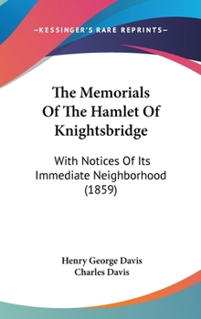 The Memorials Of The Hamlet Of Knightsbridge: With Notices Of Its Immediate Neighborhood
