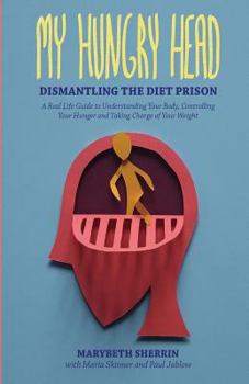 Paperback My Hungry Head: Dismantling the Diet Prison: A Real Life Guide to Understanding Your Body, Controlling Your Hunger and Taking Charge o Book