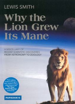 Paperback Why the Lion Grew Its Mane: A Miscellany of Recent Scientific Discoveries from Astronomy to Zoology Book