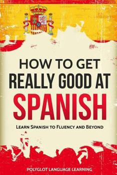 Paperback Spanish: How to Get Really Good at Spanish: Learn Spanish to Fluency and Beyond Book