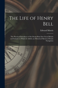 Paperback The Life of Henry Bell: The Practical Introducer of the Steam-Boat Into Great Britain and Ireland; to Which Is Added, an Historical Sketch of Book
