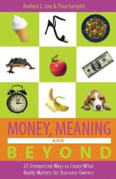 Hardcover Money, Meaning, and Beyond: 28 Unexpected Ways to Create What Really Matters, for Business Owners Book
