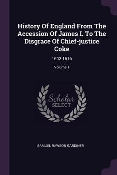 History of England from the accession of James I. to the disgrace of Chief Justice Coke. 1603-1616. [First series of the History of England from the accession of James I.]