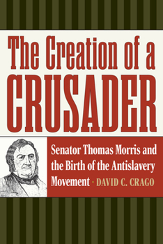 Paperback The Creation of a Crusader: Senator Thomas Morris and the Birth of the Antislavery Movement Book