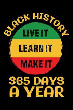 Paperback Black History Live It Learn It Make It 365 Days a Year: African History Journal, Black History Month Notebook, Black and Educated, Gift for Black and Book