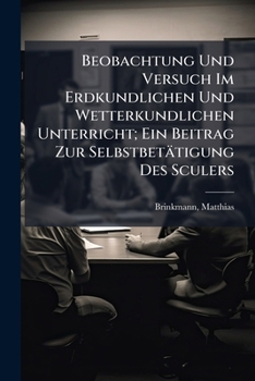 Beobachtung Und Versuch Im Erdkundlichen Und Wetterkundlichen Unterricht; Ein Beitrag Zur Selbstbetätigung Des Sculers