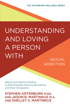 Understanding and Loving a Person with Sexual Addiction: Biblical and Practical Wisdom to Build Empathy, Preserve Boundaries, and Show Compassion - Book  of the Arterburn Wellness