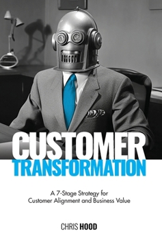 Hardcover Customer Transformation: A 7-stage strategy for customer alignment and business value Book