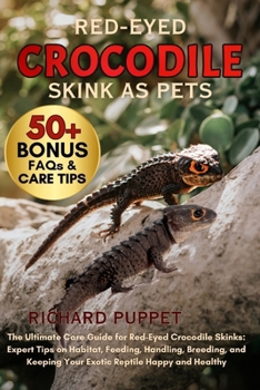 RED-EYED CROCODILE SKINK AS PETS: The Ultimate Care Guide for Red-Eyed Crocodile Skinks: Expert Tips on Habitat, Feeding, Handling, Breeding, and Keeping Your Exotic Reptile Happy and Healthy