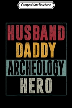 Composition Notebook: Mens Husband Daddy Archeology Hero Fathers day Gifts Journal/Notebook Blank Lined Ruled 6x9 100 Pages