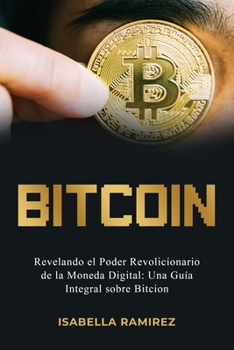Paperback Bitcoin: Revelando El Poder Revolucionario de la Moneda Digital: Una Guía Integral Sobre Bitcoin [Spanish] Book