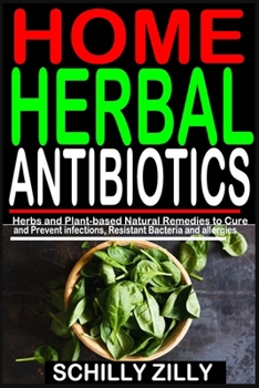 Paperback Home Herbal Antibiotics: Herbs and Plant-Based Natural Remedies to Cure and Prevent infections, Resistant Bacteria and allergies. Book