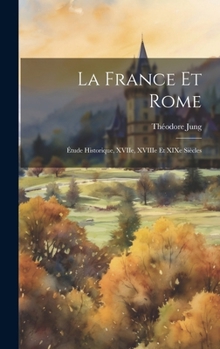 Hardcover La France et Rome: Étude Historique, XVIIe, XVIIIe et XIXe Siècles Book