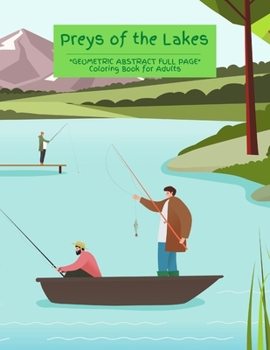 Preys of the Lakes: "GEOMETRIC ABSTRACT FULL PAGE" Coloring Book for Adults, FULL-PAGE Activity Book, Large 8.5"x11", Ability to Relax, Brain Experiences Relief, Lower Stress Level