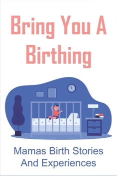 Paperback Bring You A Birthing: Mamas Birth Stories And Experiences: Books To Help Anyone Going Through Ivf Book