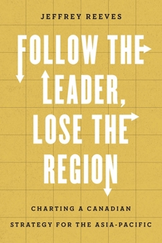 Paperback Follow the Leader, Lose the Region: Charting a Canadian Strategy for the Asia-Pacific Book